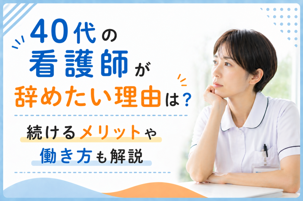 40代の看護師が辞めたい理由は？続けるメリットや働き方も解説
