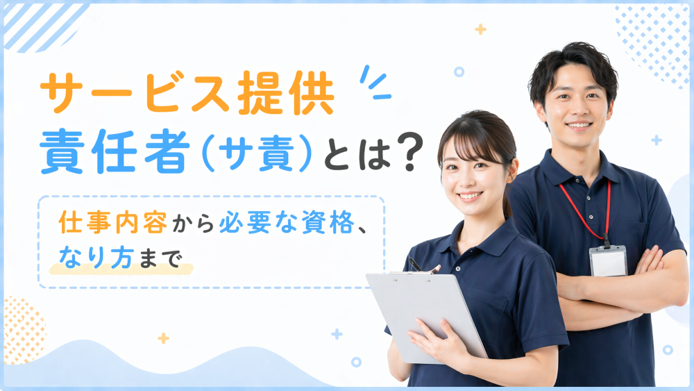 サービス提供責任者（サ責）とは？仕事内容から必要な資格、なり方まで