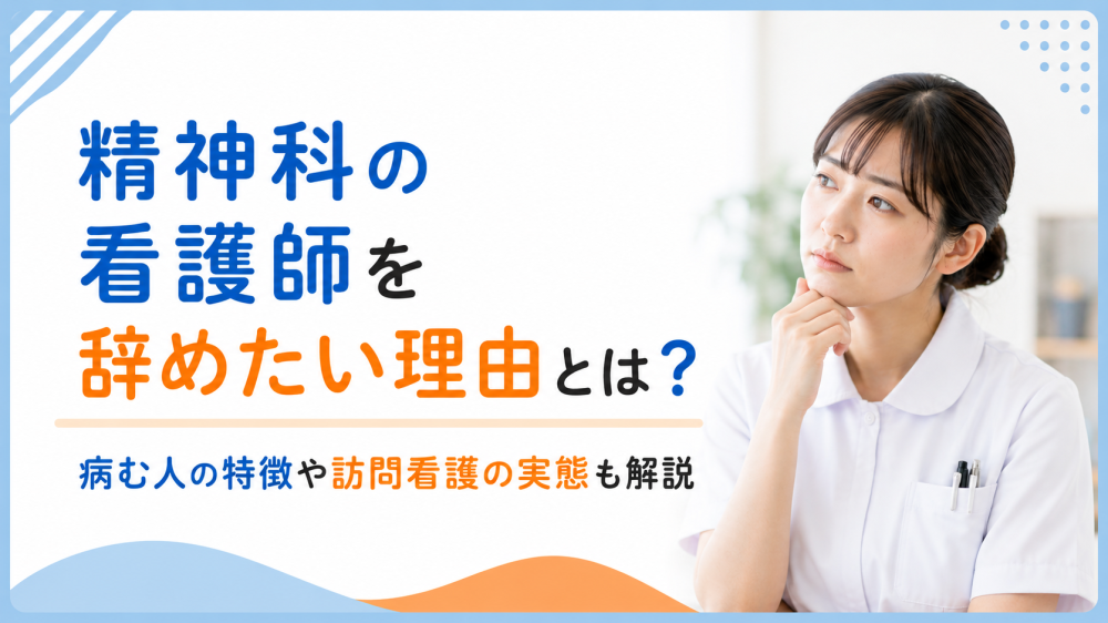 精神科の看護師を辞めたい理由とは？病む人の特徴や訪問看護の実態も解説